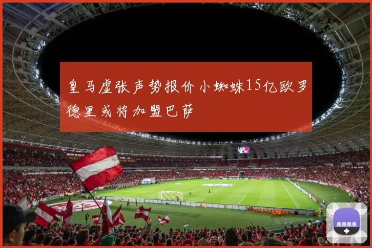皇马虚张声势报价小蜘蛛15亿欧罗德里或将加盟巴萨