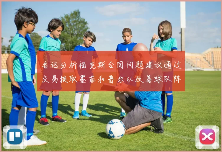 名记分析福克斯合同问题建议通过交易换取墨菲和普尔以改善球队阵容