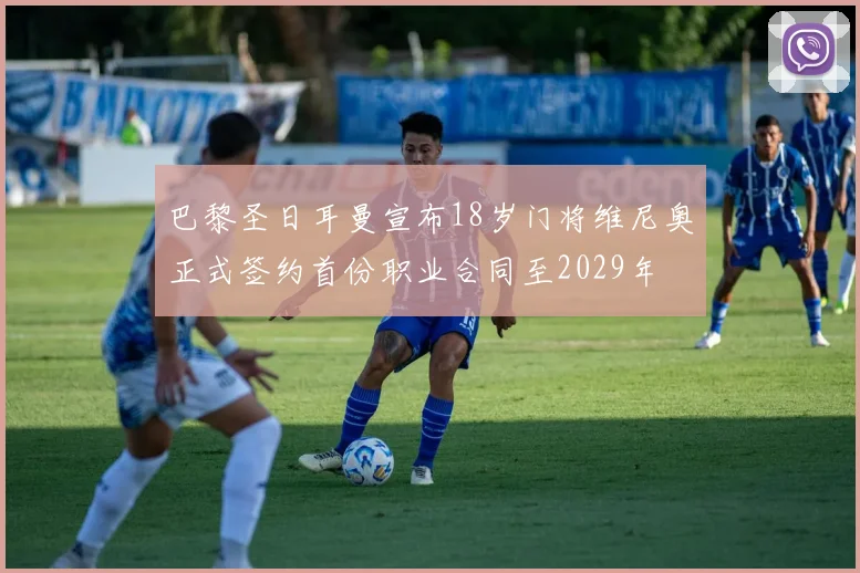 巴黎圣日耳曼宣布18岁门将维尼奥正式签约首份职业合同至2029年