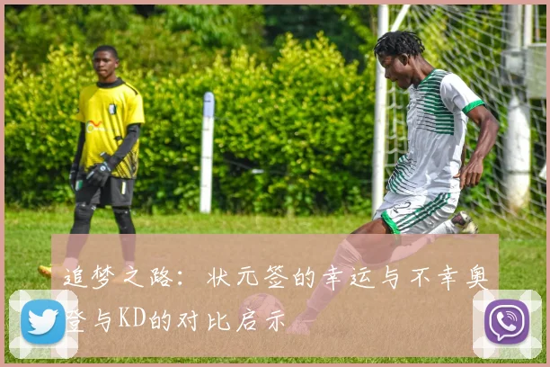 追梦之路：状元签的幸运与不幸奥登与KD的对比启示