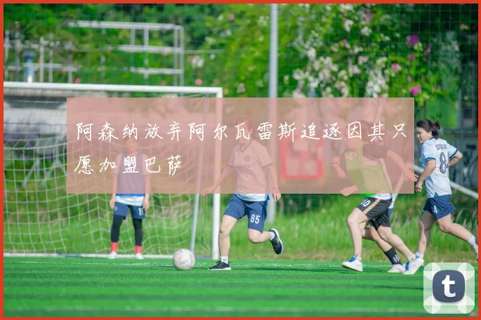 阿森纳放弃阿尔瓦雷斯追逐因其只愿加盟巴萨