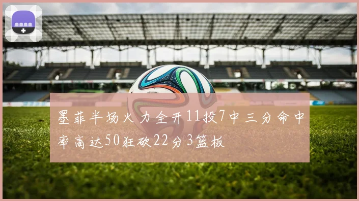 墨菲半场火力全开11投7中三分命中率高达50狂砍22分3篮板