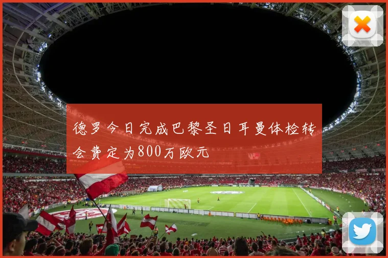德罗今日完成巴黎圣日耳曼体检转会费定为800万欧元
