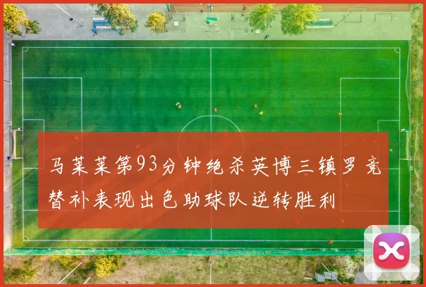 马莱莱第93分钟绝杀英博三镇罗竞替补表现出色助球队逆转胜利