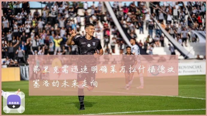 弗里克需迅速明确莱万拉什福德坎塞洛的未来走向