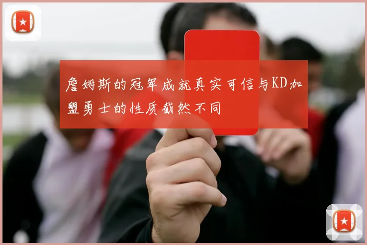 詹姆斯的冠军成就真实可信与KD加盟勇士的性质截然不同