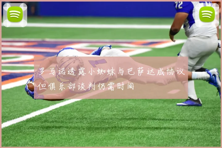 罗马诺透露小蜘蛛与巴萨达成协议但俱乐部谈判仍需时间
